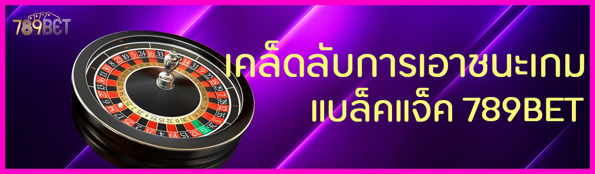 เคล็ดลับการเอาชนะเกมแบล็คแจ็ค 789BET
