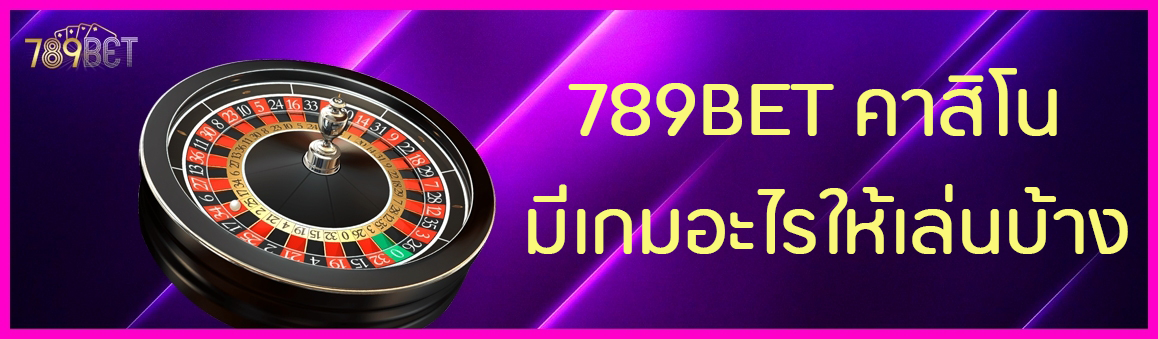 789BET คาสิโนมีเกมอะไรให้เล่นบ้าง