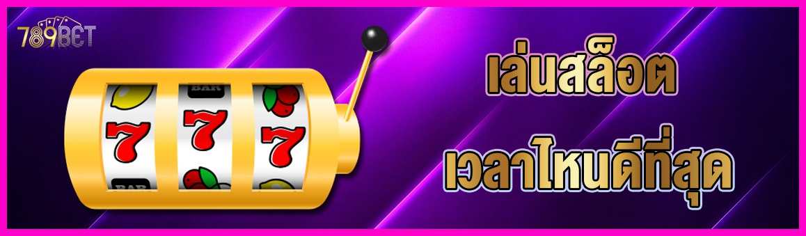 เล่นสล็อต เวลาไหนดีที่สุด