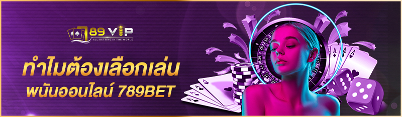 ทำไมต้องเลือกเล่นพนันออนไลน์ 789BET