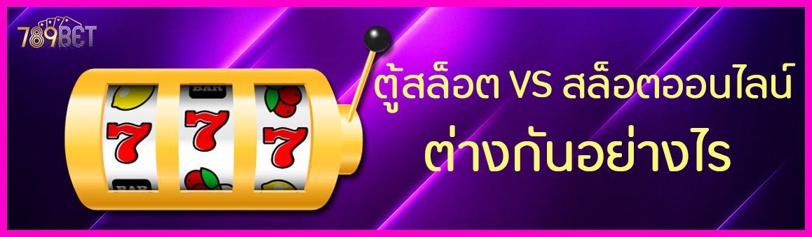 ตู้สล็อต VS สล็อตออนไลน์ต่างกันอย่างไร
